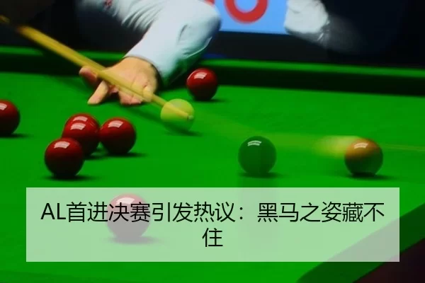AL首进决赛引发热议：黑马之姿藏不住